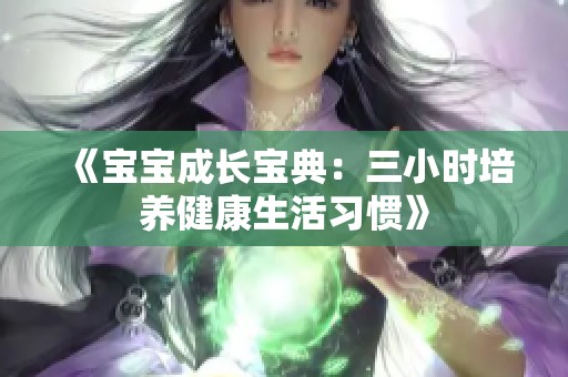 《宝宝成长宝典：三小时培养健康生活习惯》