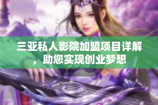 三亚私人影院加盟项目详解，助您实现创业梦想