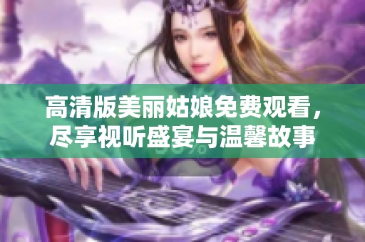 高清版美丽姑娘免费观看，尽享视听盛宴与温馨故事