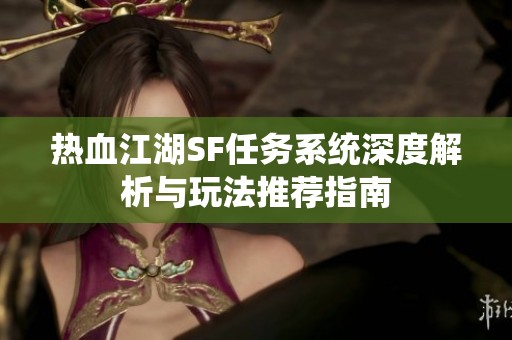 热血江湖SF任务系统深度解析与玩法推荐指南