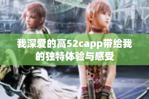 我深爱的高52capp带给我的独特体验与感受