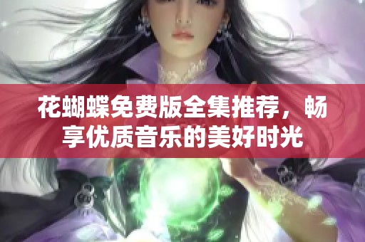 花蝴蝶免费版全集推荐，畅享优质音乐的美好时光