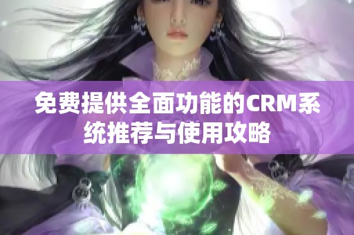 免费提供全面功能的CRM系统推荐与使用攻略