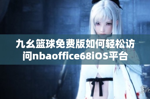 九幺篮球免费版如何轻松访问nbaoffice68iOS平台