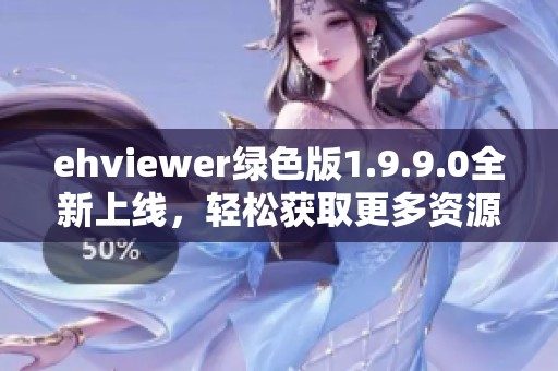 ehviewer绿色版1.9.9.0全新上线，轻松获取更多资源体验