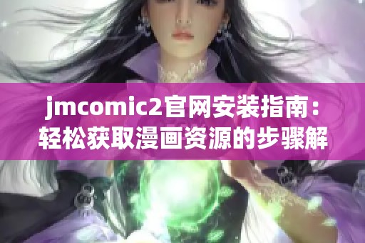 jmcomic2官网安装指南：轻松获取漫画资源的步骤解析