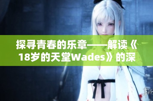 探寻青春的乐章——解读《18岁的天堂Wades》的深刻内涵