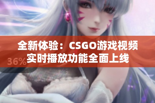 全新体验：CSGO游戏视频实时播放功能全面上线