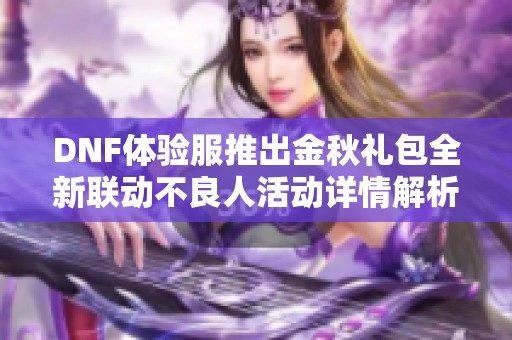 DNF体验服推出金秋礼包全新联动不良人活动详情解析