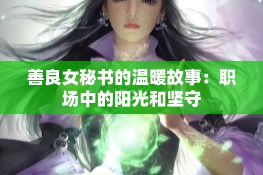 善良女秘书的温暖故事：职场中的阳光和坚守