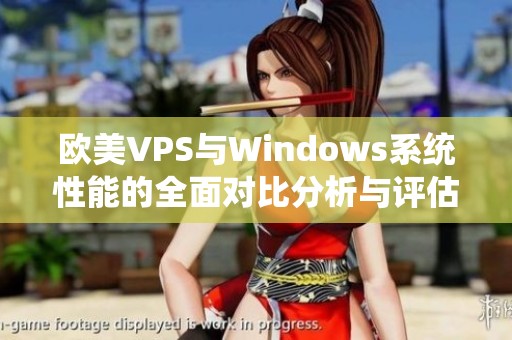 欧美VPS与Windows系统性能的全面对比分析与评估