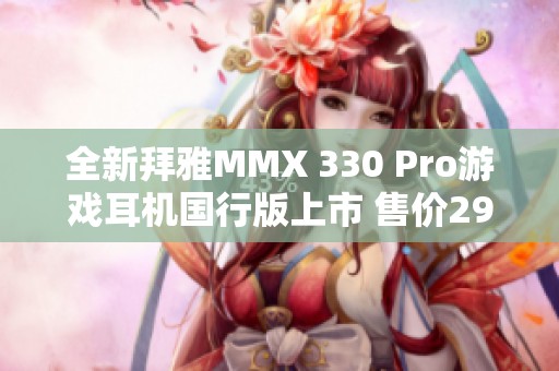 全新拜雅MMX 330 Pro游戏耳机国行版上市 售价2999元