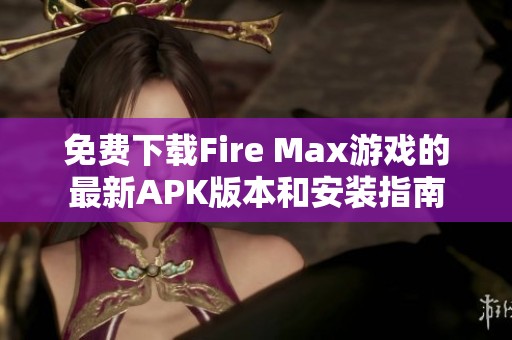 免费下载Fire Max游戏的最新APK版本和安装指南