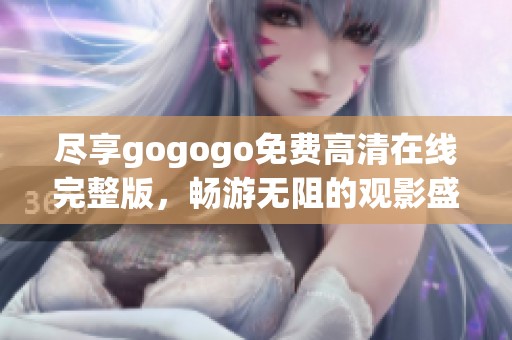 尽享gogogo免费高清在线完整版，畅游无阻的观影盛宴