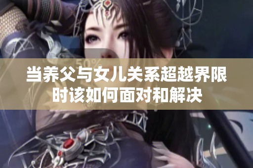 当养父与女儿关系超越界限时该如何面对和解决