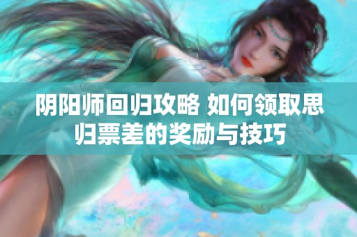 阴阳师回归攻略 如何领取思归票差的奖励与技巧