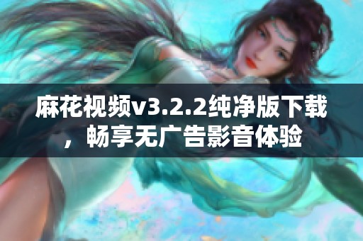 麻花视频v3.2.2纯净版下载，畅享无广告影音体验