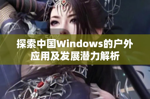 探索中国Windows的户外应用及发展潜力解析