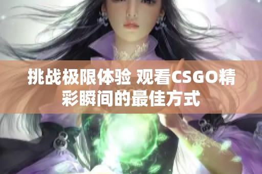 挑战极限体验 观看CSGO精彩瞬间的最佳方式