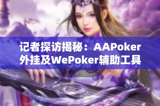 记者探访揭秘：AAPoker外挂及WePoker辅助工具的真相揭晓