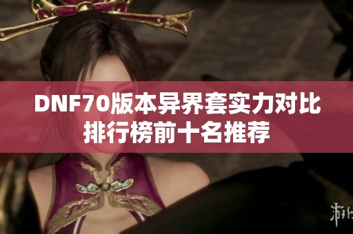 DNF70版本异界套实力对比排行榜前十名推荐