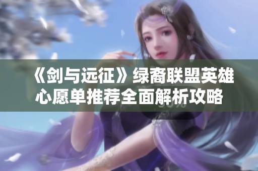 《剑与远征》绿裔联盟英雄心愿单推荐全面解析攻略