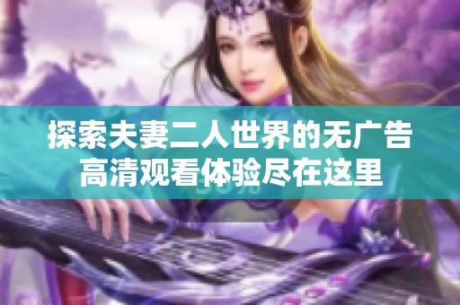 探索夫妻二人世界的无广告高清观看体验尽在这里