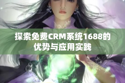 探索免费CRM系统1688的优势与应用实践