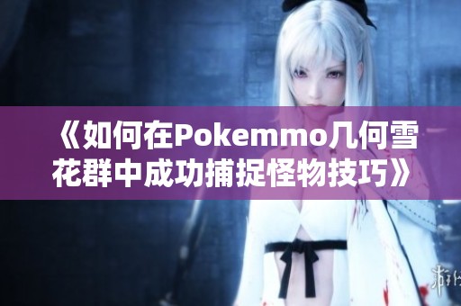 《如何在Pokemmo几何雪花群中成功捕捉怪物技巧》