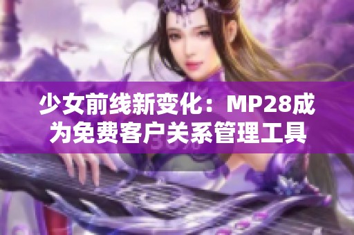 少女前线新变化：MP28成为免费客户关系管理工具