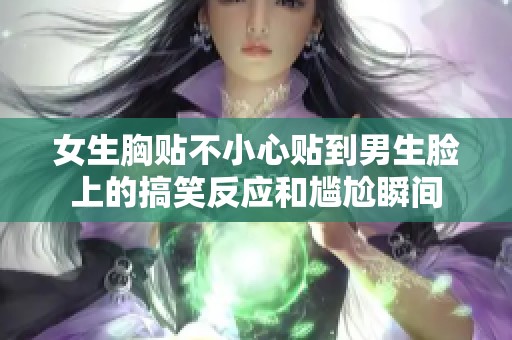 女生胸贴不小心贴到男生脸上的搞笑反应和尴尬瞬间