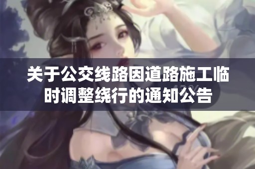 关于公交线路因道路施工临时调整绕行的通知公告