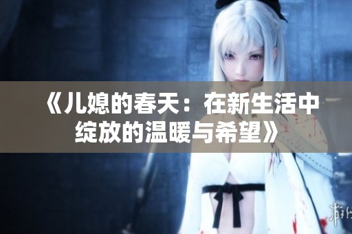 《儿媳的春天：在新生活中绽放的温暖与希望》