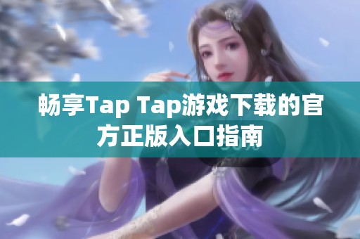 畅享Tap Tap游戏下载的官方正版入口指南