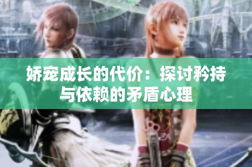 娇宠成长的代价：探讨矜持与依赖的矛盾心理