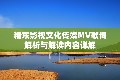 精东影视文化传媒MV歌词解析与解读内容详解