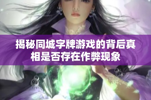 揭秘同城字牌游戏的背后真相是否存在作弊现象