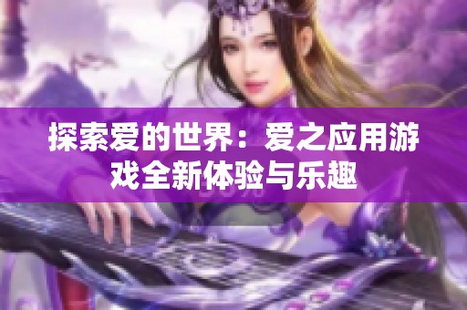 探索爱的世界：爱之应用游戏全新体验与乐趣