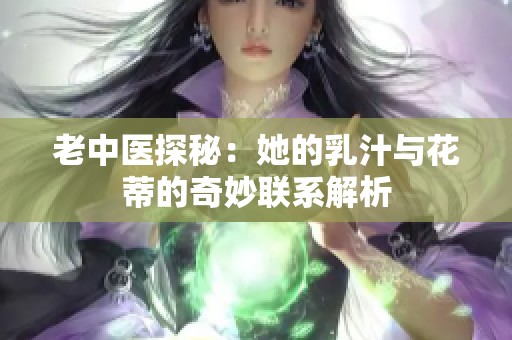 老中医探秘：她的乳汁与花蒂的奇妙联系解析