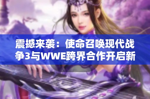 震撼来袭：使命召唤现代战争3与WWE跨界合作开启新篇章