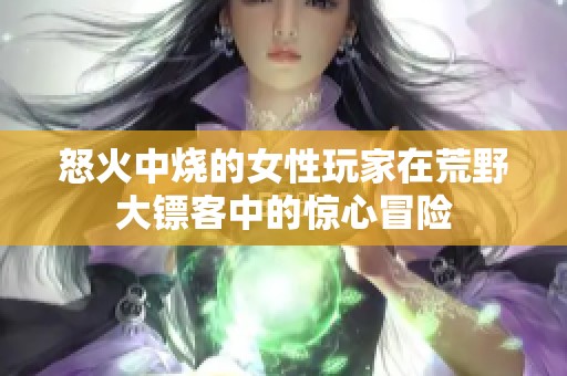 怒火中烧的女性玩家在荒野大镖客中的惊心冒险