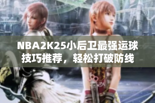 NBA2K25小后卫最强运球技巧推荐，轻松打破防线