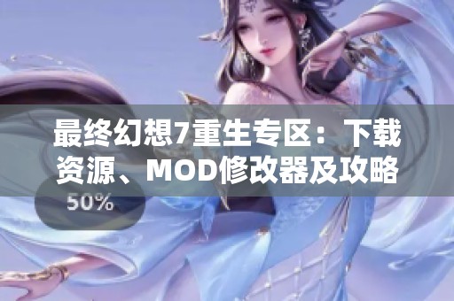 最终幻想7重生专区：下载资源、MOD修改器及攻略汉化补丁分享