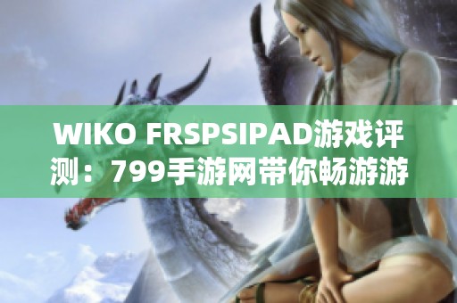 WIKO FRSPSIPAD游戏评测：799手游网带你畅游游戏世界