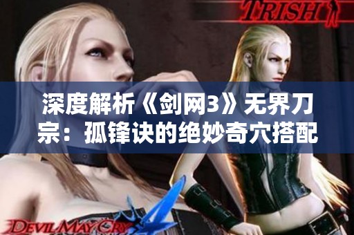 深度解析《剑网3》无界刀宗：孤锋诀的绝妙奇穴搭配与输出技巧