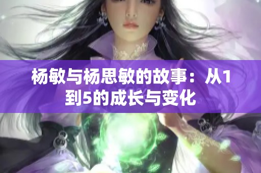 杨敏与杨思敏的故事：从1到5的成长与变化