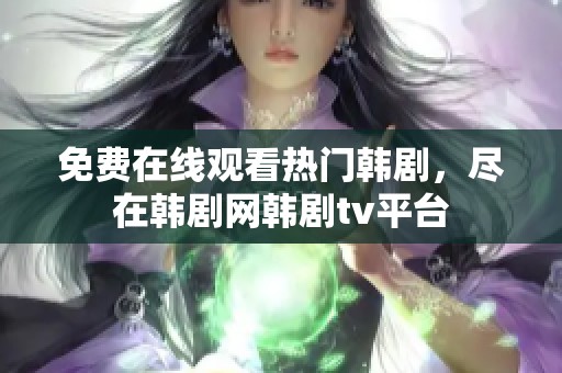 免费在线观看热门韩剧，尽在韩剧网韩剧tv平台