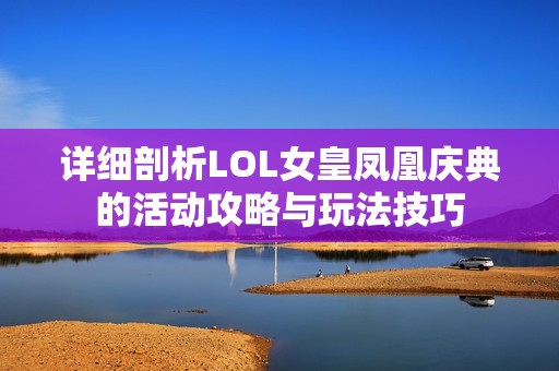 详细剖析LOL女皇凤凰庆典的活动攻略与玩法技巧