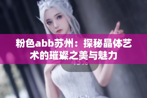 粉色abb苏州：探秘晶体艺术的璀璨之美与魅力