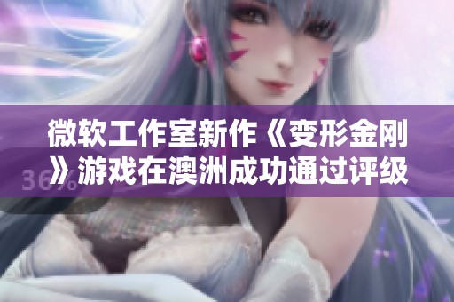 微软工作室新作《变形金刚》游戏在澳洲成功通过评级审核